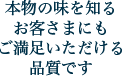 本物の味を知るお客さまにもご満足いただける品質です