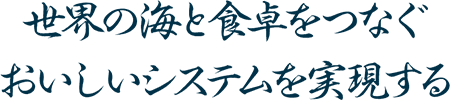 世界の海と食卓をつなぐおいしいシステムを実現する